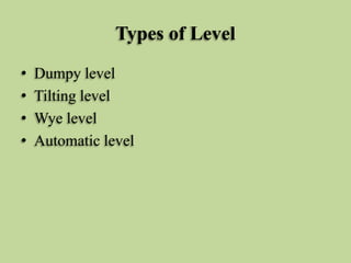 Types of Level
• Dumpy level
• Tilting level
• Wye level
• Automatic level
 