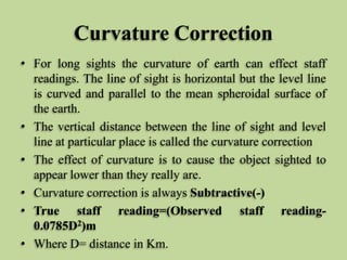 Curvature Correction
• For long sights the curvature of earth can effect staff
readings. The line of sight is horizontal b...