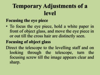 Temporary Adjustments of a
level
Focusing the eye piece
• To focus the eye piece, hold a white paper in
front of object gl...