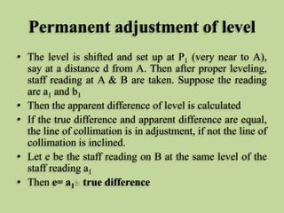 Permanent adjustment of level
• The level is shifted and set up at P1 (very near to A),
say at a distance d from A. Then a...