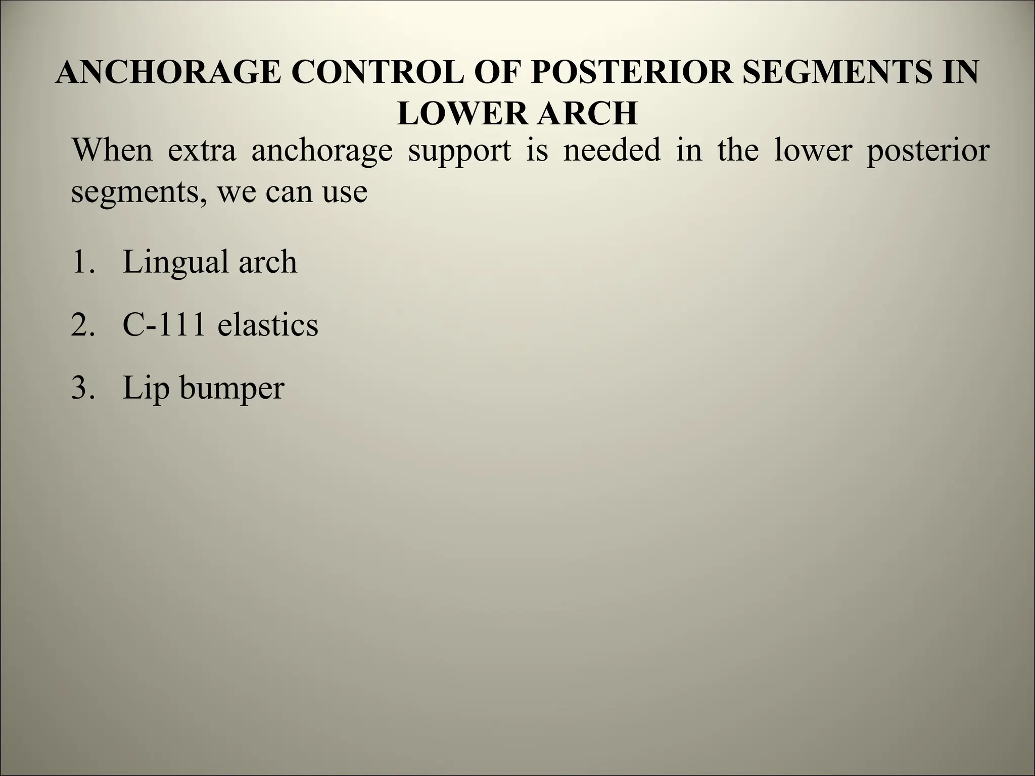 ANCHORAGE CONTROL OF POSTERIOR SEGMENTS IN
LOWER ARCH
When extra anchorage support is needed in the lower posterior
segments, we can use
1. Lingual arch
2. C-111 elastics
3. Lip bumper
 