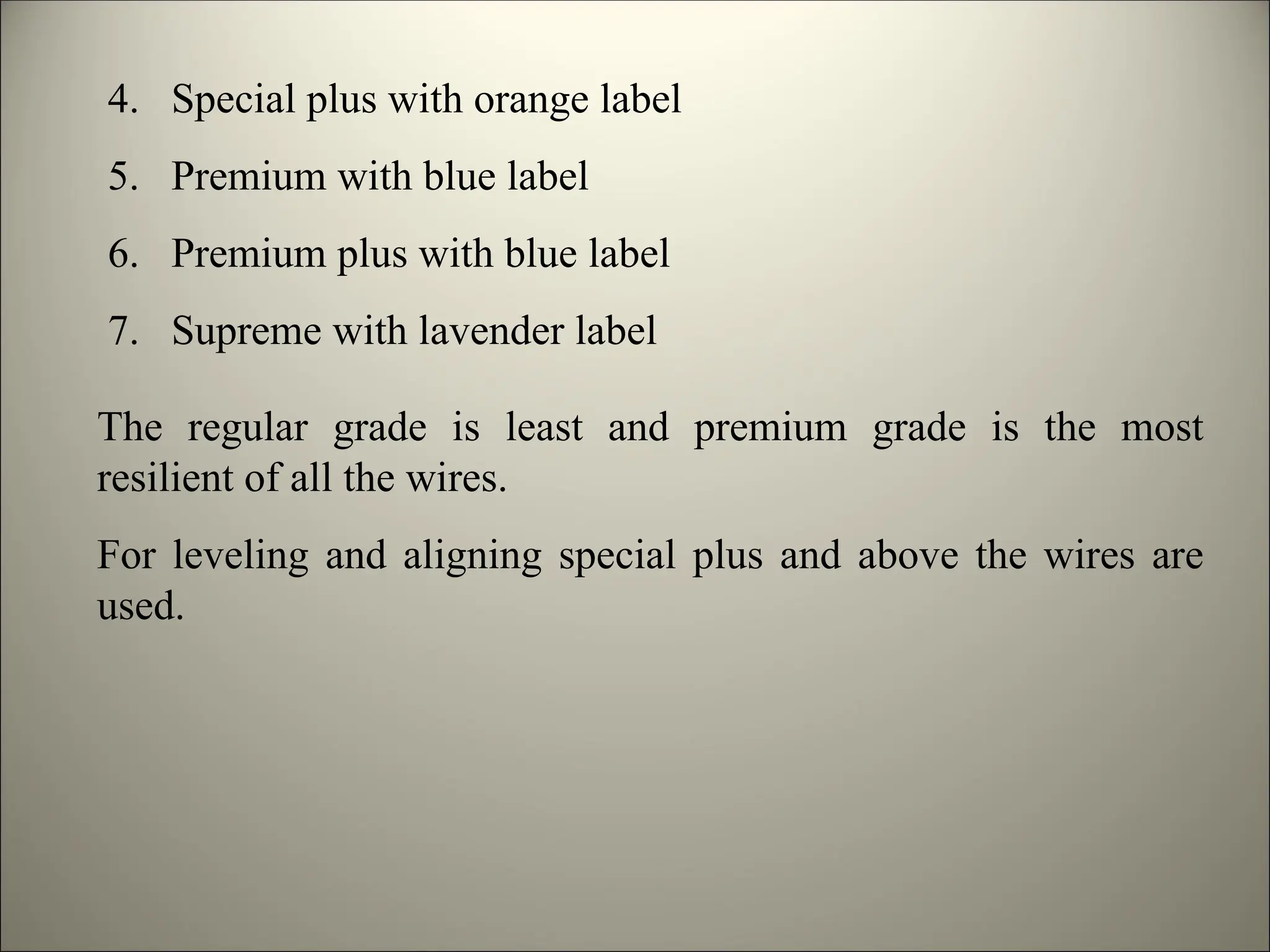 4. Special plus with orange label
5. Premium with blue label
6. Premium plus with blue label
7. Supreme with lavender label
The regular grade is least and premium grade is the most
resilient of all the wires.
For leveling and aligning special plus and above the wires are
used.
 