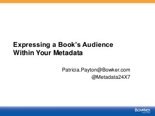 Expressing a Book’s Audience 
Within Your Metadata 
Patricia.Payton@Bowker.com 
@Metadata24X7 
 