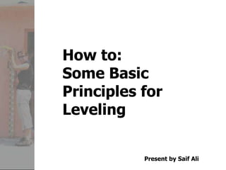 How to:
Some Basic
Principles for
Leveling
Present by Saif Ali
 