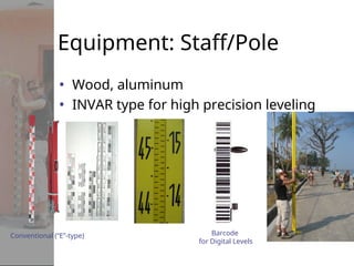 Equipment: Staff/Pole
• Wood, aluminum
• INVAR type for high precision leveling
Conventional (“E”-type) Barcode
for Digital Levels
 