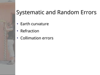 Systematic and Random Errors
• Earth curvature
• Refraction
• Collimation errors
 