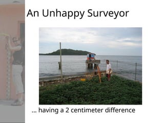 An Unhappy Surveyor
… having a 2 centimeter difference
 