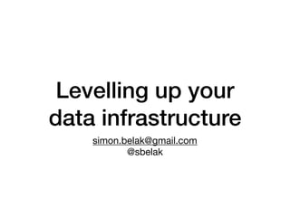 Levelling up your
data infrastructure
simon.belak@gmail.com

@sbelak
 