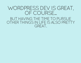 WORDPRESS DEV IS GREAT,
OF COURSE...
BUT HAVING THE TIME TO PURSUE
OTHER THINGS IN LIFE IS ALSO PRETTY
GREAT.
 