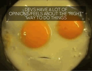 DEVS HAVE A LOT OF
OPINIONS/FEELS ABOUT THE "RIGHT"
WAY TO DO THINGS
 