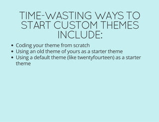 TIME-WASTING WAYS TO
START CUSTOM THEMES
INCLUDE:
Coding your theme from scratch
Using an old theme of yours as a starter theme
Using a default theme (like twentyfourteen) as a starter
theme
 