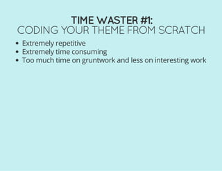TIME WASTER #1:
CODING YOUR THEME FROM SCRATCH
Extremely repetitive
Extremely time consuming
Too much time on gruntwork and less on interesting work
 