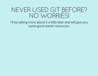 NEVER USED GIT BEFORE?
NO WORRIES!
I'll be talking more about it a little later and will give you
some good starter resources.
 