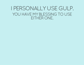 I PERSONALLY USE GULP.
YOU HAVE MY BLESSING TO USE
EITHER ONE.
 