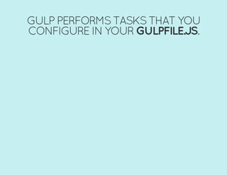 GULP PERFORMS TASKS THAT YOU
CONFIGURE IN YOUR GULPFILE.JS.
 