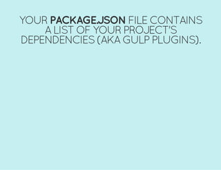 YOUR PACKAGE.JSON FILE CONTAINS
A LIST OF YOUR PROJECT'S
DEPENDENCIES (AKA GULP PLUGINS).
 