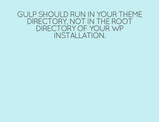 GULP SHOULD RUN IN YOUR THEME
DIRECTORY, NOT IN THE ROOT
DIRECTORY OF YOUR WP
INSTALLATION.
 