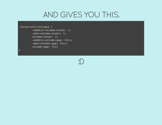 AND GIVES YOU THIS.
.thing-with-columns{
-webkit-column-count:3;
-moz-column-count:3;
column-count:3;
-webkit-column-gap:40px;
-moz-column-gap:40px;
column-gap:40px
}
:D
 