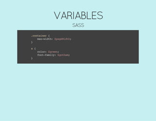 VARIABLES
SASS
.container{
max-width:$pageWidth;
}
a{
color:$green;
font-family:$gotham;
}
 