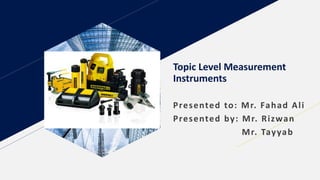 Topic Level Measurement
Instruments
Presented to: Mr. Fahad Ali
Presented by: Mr. Rizwan
Mr. Tayyab
 