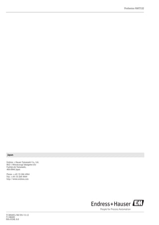 Endress + Hauser Yamanashi Co., Ltd.
862-1 Mitsukunugi Sakaigawa-cho
Fuefuki-shi Yamanashi,
406-0846 Japan
Phone: ++81 55 266 4964
Fax: ++81 55 266 4969
http://www.endress.com
Japan
TI 00049G/08/EN/15.12
71188285
FM+SGML 8.0
Prothermo NMT532
 