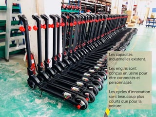 www.15marches.fr
Batteries become a commodity
Les capacités
industrielles existent.
Les engins sont
conçus en usine pour
être connectés et
personnalisé.
Les cycles d’innovation
sont beaucoup plus
courts que pour la
voiture.
 