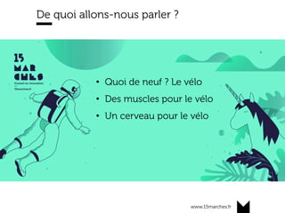 www.15marches.fr
De quoi allons-nous parler ?
•  Quoi de neuf ? Le vélo
•  Des muscles pour le vélo
•  Un cerveau pour le vélo
	
 