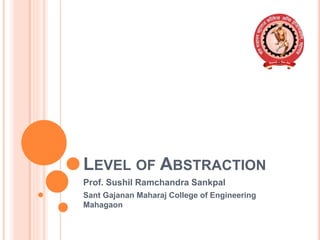 LEVEL OF ABSTRACTION
Prof. Sushil Ramchandra Sankpal
Sant Gajanan Maharaj College of Engineering
Mahagaon
 