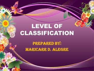 LEVEL OF
CLASSIFICATION
   Prepared by:
 MARICARR D. ALEGRE
 