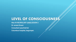 LEVEL OF CONSCIOUSNESS
Mse IN NEUROLOGY (s&b)LESSON 3
Dr amala Emani
Consultant psychiatrist
Columbus hospital, begumpet.
 