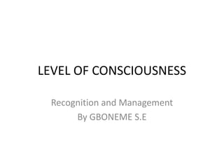 LEVEL OF CONSCIOUSNESS
Recognition and Management
By GBONEME S.E
 