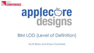 BIM LOD (Level of Definition)
Scott Berry and Shaun Coomber
 