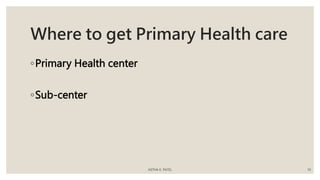 Where to get Primary Health care
◦Primary Health center
◦Sub-center
ASTHA K. PATEL 10
 