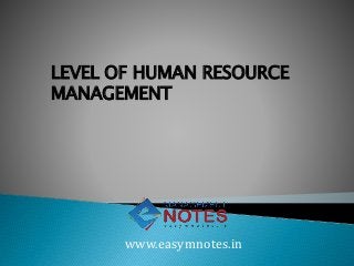 LEVEL OF HUMAN RESOURCE
MANAGEMENT
www.easymnotes.in
 