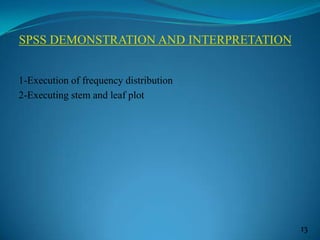 SPSS DEMONSTRATION AND INTERPRETATION
1-Execution of frequency distribution
2-Executing stem and leaf plot
13
 