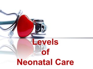Levels
of
Neonatal Care
 