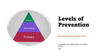 Levels of
Prevention
Prepared by: Associated Professor Dr Khushhal
Farooqi
2023
 