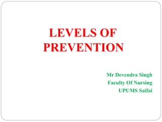 LEVELS OF
PREVENTION
Mr Devendra Singh
Faculty Of Nursing
UPUMS Saifai
 