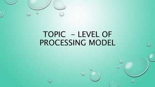 TOPIC - LEVEL OF
PROCESSING MODEL
 