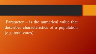 Parameter – is the numerical value that
describes characteristics of a population
(e.g. total votes)
 