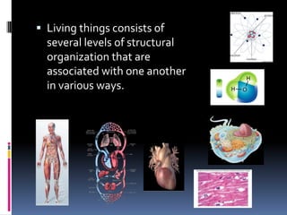  Living things consists of
  several levels of structural
  organization that are
  associated with one another
  in various ways.
 