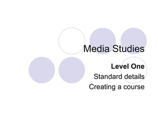Media Studies Level One Standard details Creating a course 