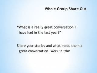 Whole Group Share Out  “ What is a really great conversation I have had in the last year?” Share your stories and what made them a great conversation. Work in trios 