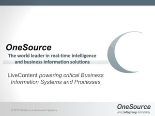 OneSource
The world leader in real-time intelligence
  and business information solutions

LiveContent powering critical Business
 Information Systems and Processes



 © 2012 OneSource Information Systems
 