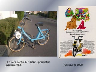 En 1971, sortie du ‘’ 5000’’ , production 
jusqu’en 1982. Pub pour le 5000 
 