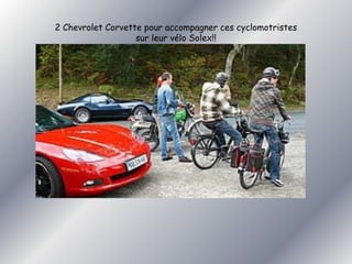 2 Chevrolet Corvette pour accompagner ces cyclomotristes 
sur leur vélo Solex!! 
 