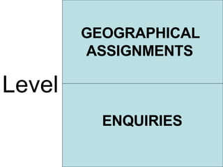 Level GEOGRAPHICAL ASSIGNMENTS ENQUIRIES 