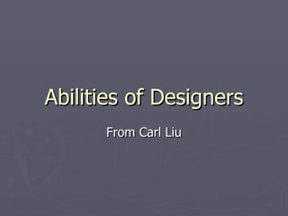 Abilities of Designers From Carl Liu 