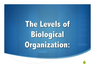 The Levels of
 Biological
Organization:
                
 