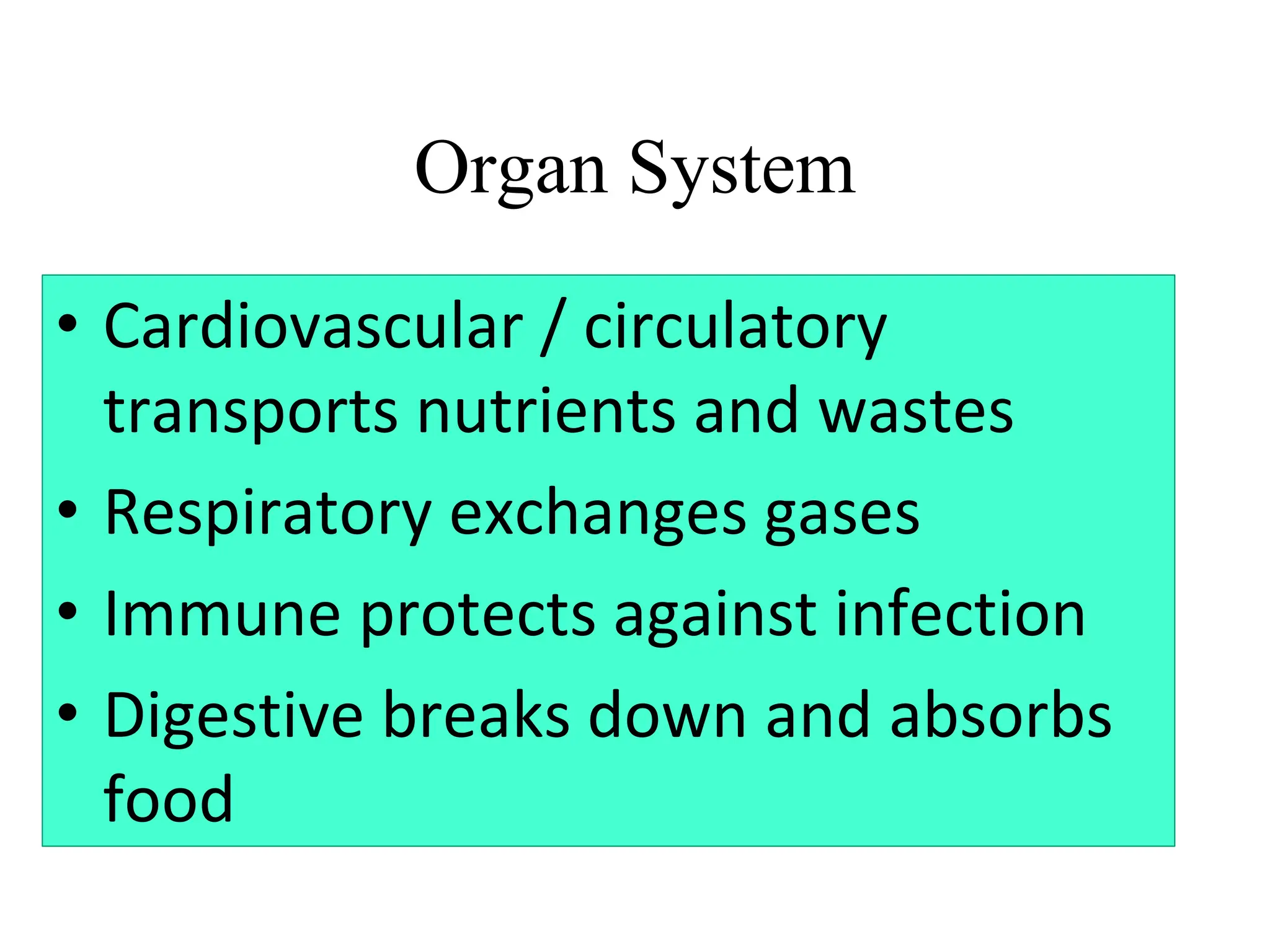 Organ System
• Cardiovascular / circulatory
transports nutrients and wastes
• Respiratory exchanges gases
• Immune protects against infection
• Digestive breaks down and absorbs
food
 